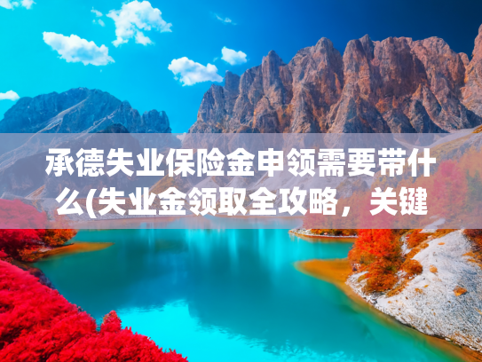 承德失业保险金申领需要带什么(失业金领取全攻略，关键信息一文讲清)