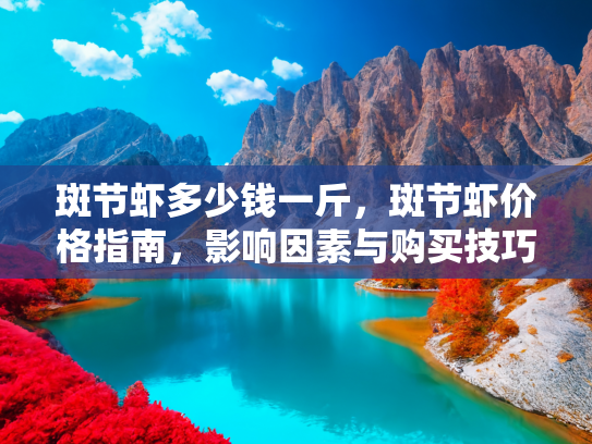 斑节虾多少钱一斤，斑节虾价格指南，影响因素与购买技巧