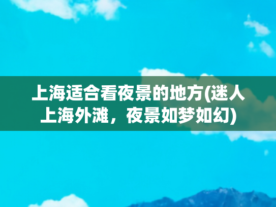 上海适合看夜景的地方(迷人上海外滩，夜景如梦如幻)