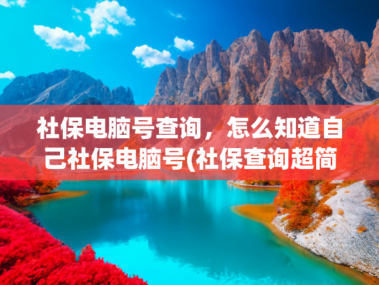 社保电脑号查询，怎么知道自己社保电脑号(社保查询超简单！手机电脑3步搞定，这些方法总有一个适合你！)
