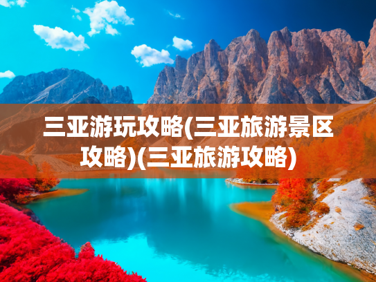 三亚游玩攻略(三亚旅游景区攻略)(三亚旅游攻略)
