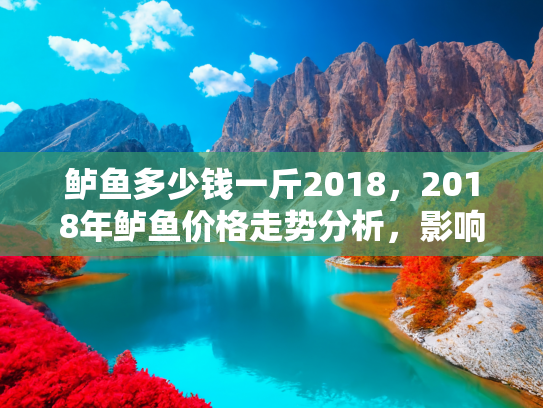 鲈鱼多少钱一斤2018，2018年鲈鱼价格走势分析，影响因素与购买指南