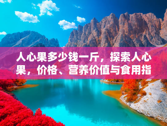 人心果多少钱一斤，探索人心果，价格、营养价值与食用指南