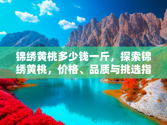 锦绣黄桃多少钱一斤，探索锦绣黄桃，价格、品质与挑选指南