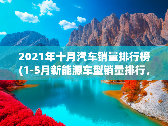 2021年十月汽车销量排行榜(1-5月新能源车型销量排行，第一名竟然不是比亚迪，而是它)