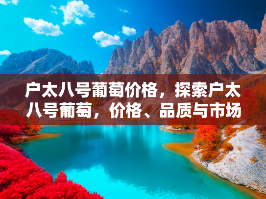户太八号葡萄价格，探索户太八号葡萄，价格、品质与市场趋势分析