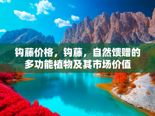 钩藤价格，钩藤，自然馈赠的多功能植物及其市场价值