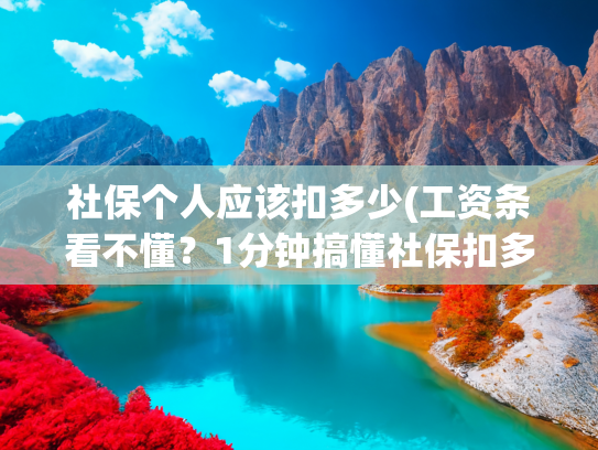 社保个人应该扣多少(工资条看不懂？1分钟搞懂社保扣多少💰)