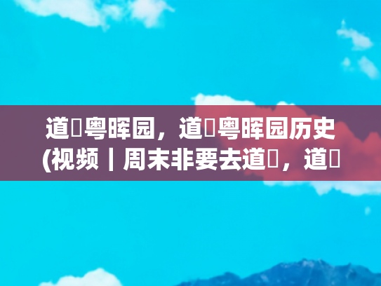 道滘粤晖园，道滘粤晖园历史(视频｜周末非要去道滘，道滘到底有谁在啊！)