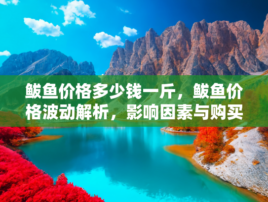 鲅鱼价格多少钱一斤，鲅鱼价格波动解析，影响因素与购买指南