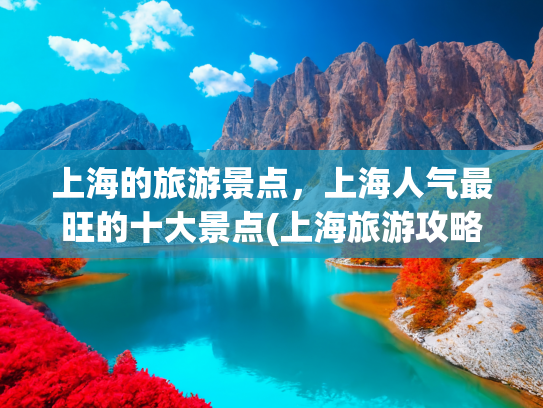 上海的旅游景点，上海人气最旺的十大景点(上海旅游攻略必去的十大景点推荐)