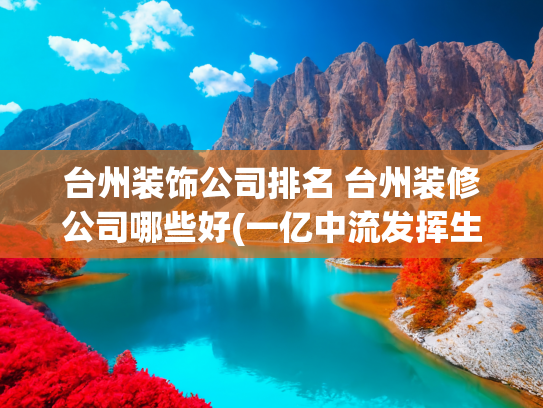 台州装饰公司排名 台州装修公司哪些好(一亿中流发挥生态企业良性内循环，助易家装饰迈出台州布局长三角)