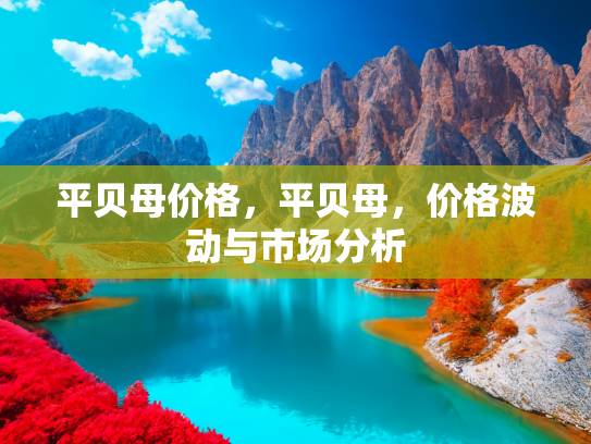 平贝母价格，平贝母，价格波动与市场分析
