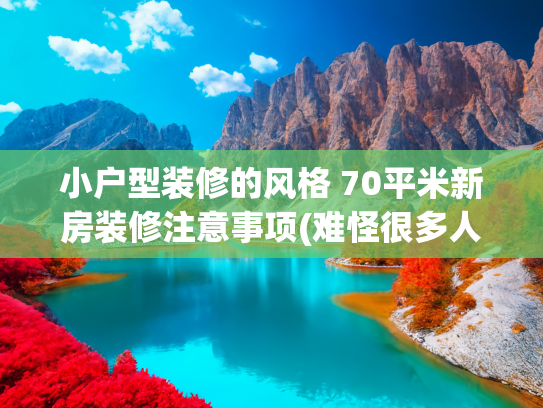 小户型装修的风格 70平米新房装修注意事项(难怪很多人装修喜欢留白，看她70㎡小家，真的是清爽极了)