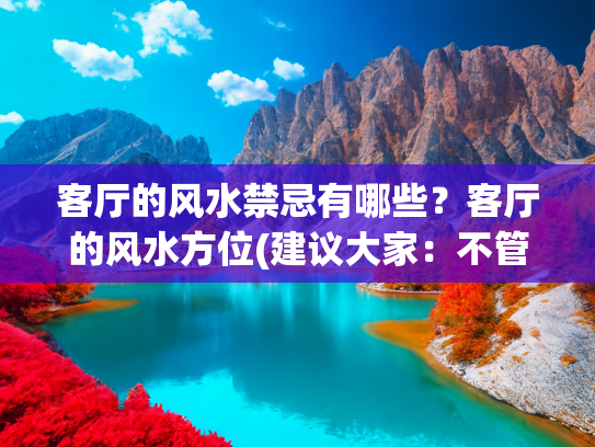 客厅的风水禁忌有哪些？客厅的风水方位(建议大家：不管房子多大，客厅一定坚持“5不装”，真不是迷信)