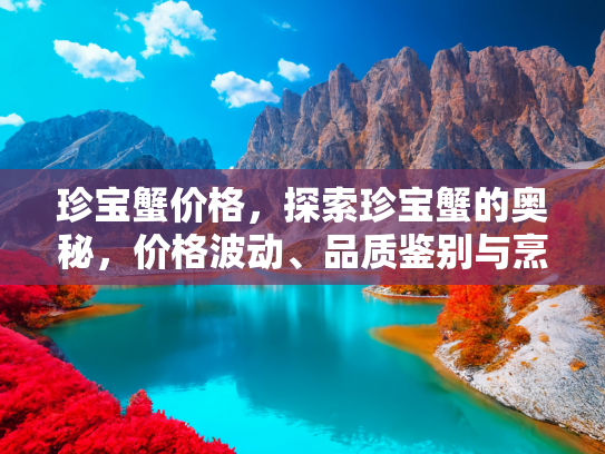 珍宝蟹价格，探索珍宝蟹的奥秘，价格波动、品质鉴别与烹饪指南
