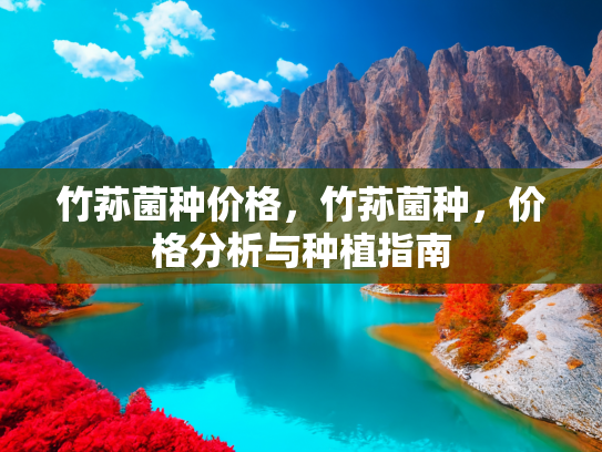 竹荪菌种价格，竹荪菌种，价格分析与种植指南
