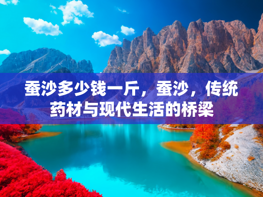 蚕沙多少钱一斤，蚕沙，传统药材与现代生活的桥梁