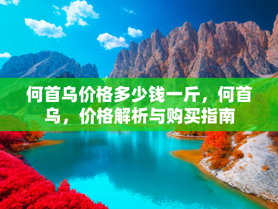何首乌价格多少钱一斤，何首乌，价格解析与购买指南
