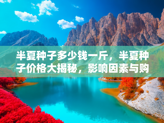 半夏种子多少钱一斤，半夏种子价格大揭秘，影响因素与购买指南