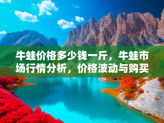 牛蛙价格多少钱一斤，牛蛙市场行情分析，价格波动与购买指南