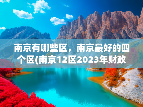 南京有哪些区，南京最好的四个区(南京12区2023年财政收入排名：鼓楼第2，栖霞领先秦淮，江宁大涨)