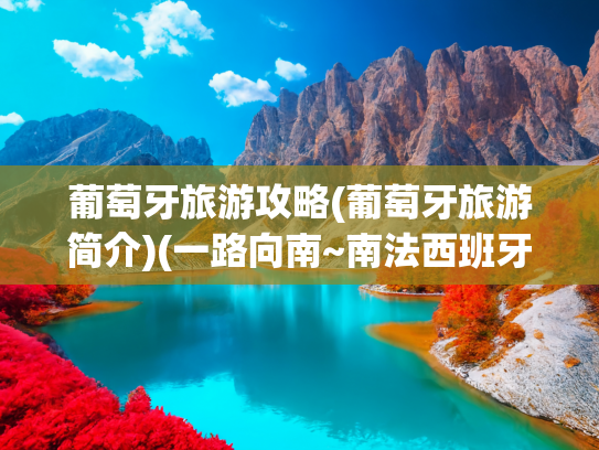 葡萄牙旅游攻略(葡萄牙旅游简介)(一路向南~南法西班牙葡萄牙非自驾自由行全攻略)