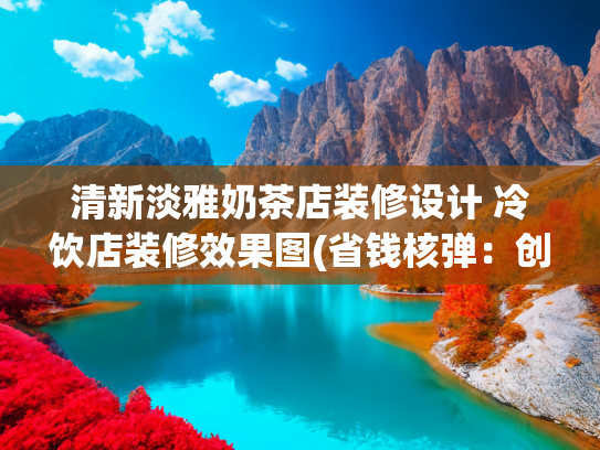 清新淡雅奶茶店装修设计 冷饮店装修效果图(省钱核弹：创意餐厅设计工程成本砍30%！5家小店爆改方案套图)