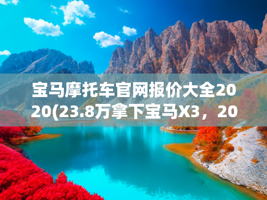 宝马摩托车官网报价大全2020(23.8万拿下宝马X3，20款M运动套装，体验速度与激情！)