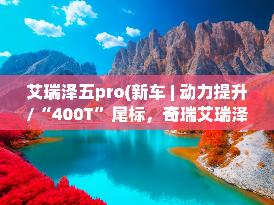 艾瑞泽五pro(新车 | 动力提升/“400T”尾标，奇瑞艾瑞泽8 PRO新车型曝光)