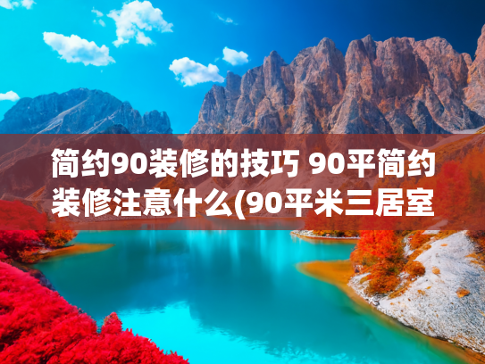 简约90装修的技巧 90平简约装修注意什么(90平米三居室，全屋简洁大方又耐看，入户鞋柜太实用，最满意客厅)