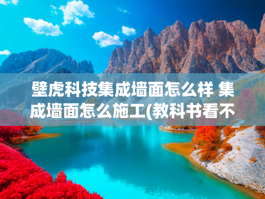 壁虎科技集成墙面怎么样 集成墙面怎么施工(教科书看不到，也没人告诉你的壁虎生存技巧。)