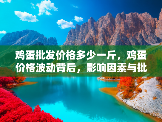 鸡蛋批发价格多少一斤，鸡蛋价格波动背后，影响因素与批发价格解析