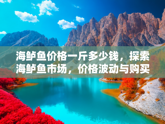 海鲈鱼价格一斤多少钱，探索海鲈鱼市场，价格波动与购买指南