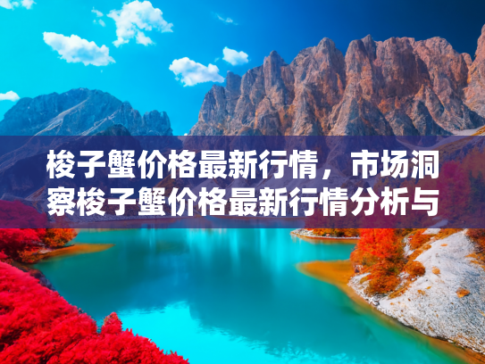 梭子蟹价格最新行情，市场洞察梭子蟹价格最新行情分析与购买指南