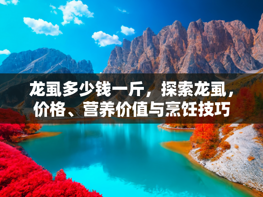 龙虱多少钱一斤，探索龙虱，价格、营养价值与烹饪技巧
