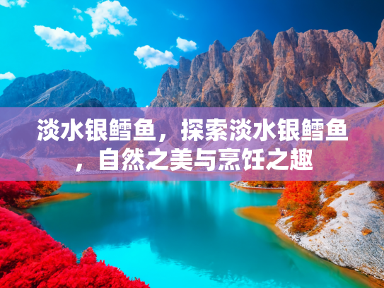 淡水银鳕鱼，探索淡水银鳕鱼，自然之美与烹饪之趣