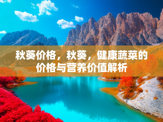 秋葵价格，秋葵，健康蔬菜的价格与营养价值解析