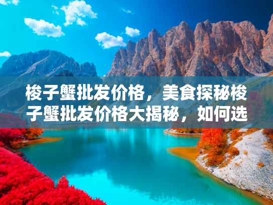 梭子蟹批发价格，美食探秘梭子蟹批发价格大揭秘，如何选购新鲜又划算的海鲜？