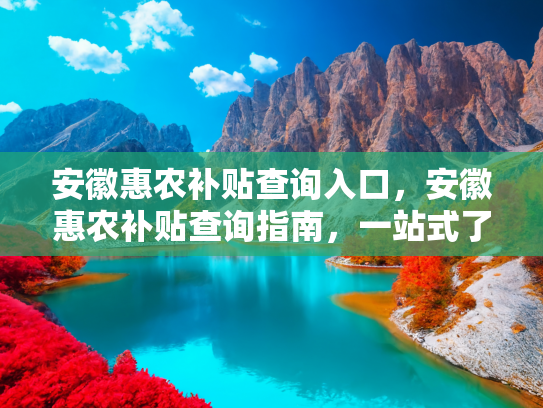 安徽惠农补贴查询入口，安徽惠农补贴查询指南，一站式了解政策，轻松掌握补贴信息