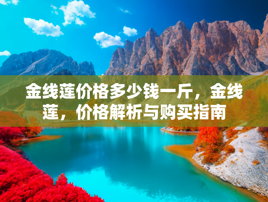 金线莲价格多少钱一斤，金线莲，价格解析与购买指南
