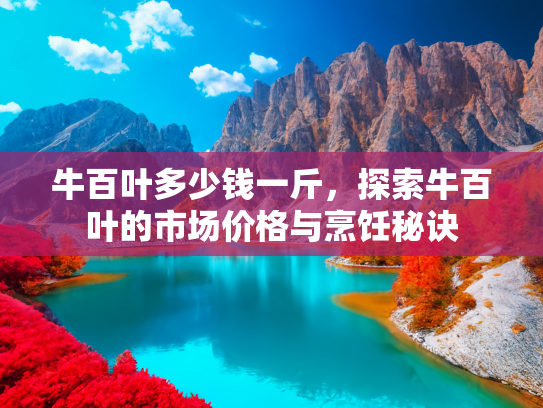 牛百叶多少钱一斤，探索牛百叶的市场价格与烹饪秘诀