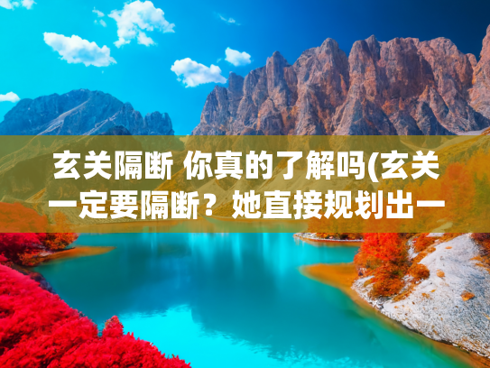 玄关隔断 你真的了解吗(玄关一定要隔断？她直接规划出一个储物间，反而更加实用)