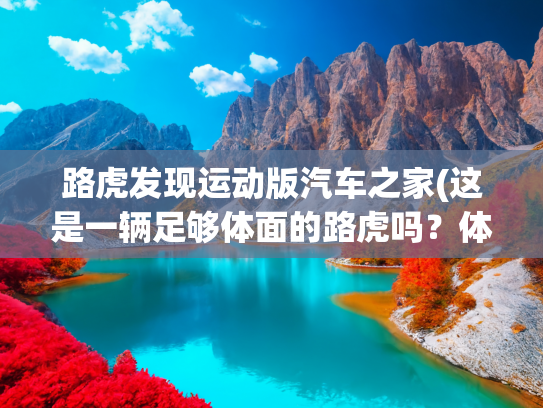 路虎发现运动版汽车之家(这是一辆足够体面的路虎吗？体验路虎发现运动版)