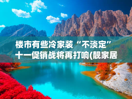楼市有些冷家装“不淡定” 十一促销战将再打响(靓家居崩塌，普通人的十万装修款一夜蒸发，到底谁该负责？)