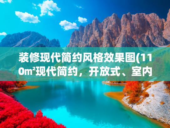 装修现代简约风格效果图(110㎡现代简约，开放式、室内窗与无主灯，改善采光差的房子)