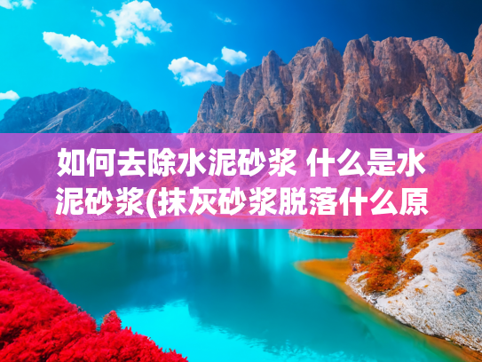 如何去除水泥砂浆 什么是水泥砂浆(抹灰砂浆脱落什么原因该怎么处理)
