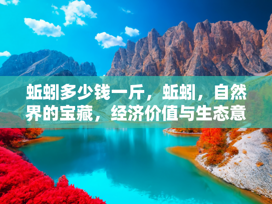 蚯蚓多少钱一斤，蚯蚓，自然界的宝藏，经济价值与生态意义的双重考量