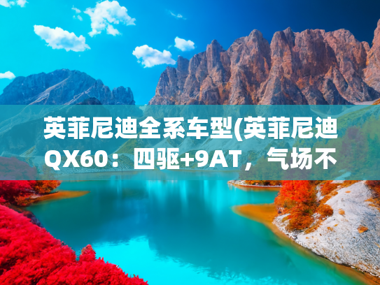 英菲尼迪全系车型(英菲尼迪QX60：四驱+9AT，气场不输X5和Q7！价格却便宜不少)