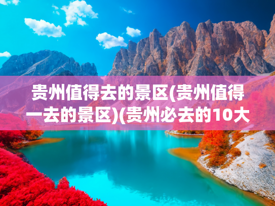 贵州值得去的景区(贵州值得一去的景区)(贵州必去的10大AAAAA景区，去过6个不简单，全部去过就太)